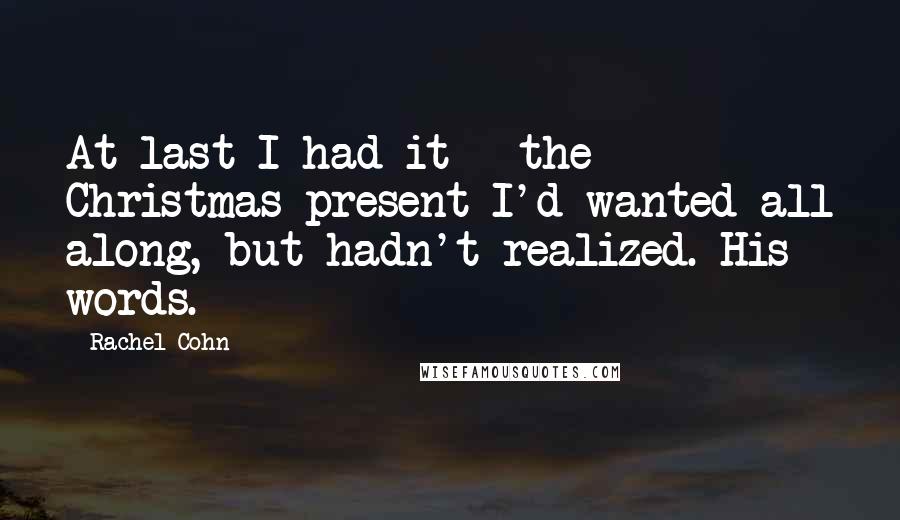 Rachel Cohn Quotes: At last I had it - the Christmas present I'd wanted all along, but hadn't realized. His words.