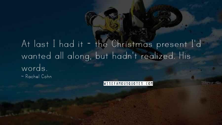 Rachel Cohn Quotes: At last I had it - the Christmas present I'd wanted all along, but hadn't realized. His words.