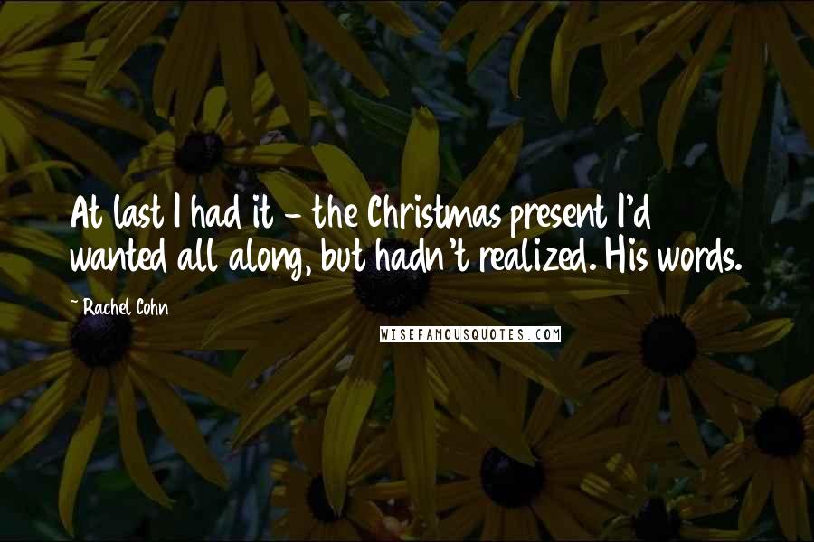 Rachel Cohn Quotes: At last I had it - the Christmas present I'd wanted all along, but hadn't realized. His words.