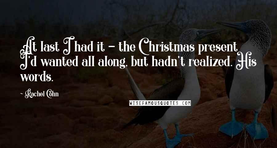 Rachel Cohn Quotes: At last I had it - the Christmas present I'd wanted all along, but hadn't realized. His words.