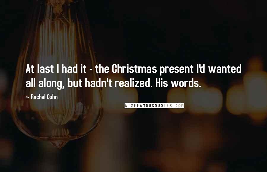 Rachel Cohn Quotes: At last I had it - the Christmas present I'd wanted all along, but hadn't realized. His words.