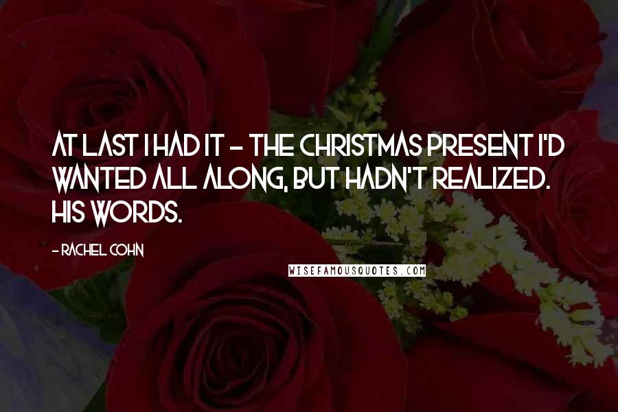 Rachel Cohn Quotes: At last I had it - the Christmas present I'd wanted all along, but hadn't realized. His words.
