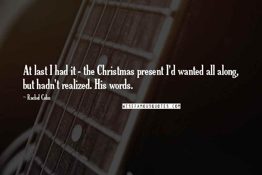 Rachel Cohn Quotes: At last I had it - the Christmas present I'd wanted all along, but hadn't realized. His words.