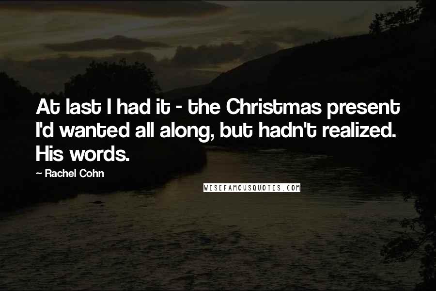 Rachel Cohn Quotes: At last I had it - the Christmas present I'd wanted all along, but hadn't realized. His words.