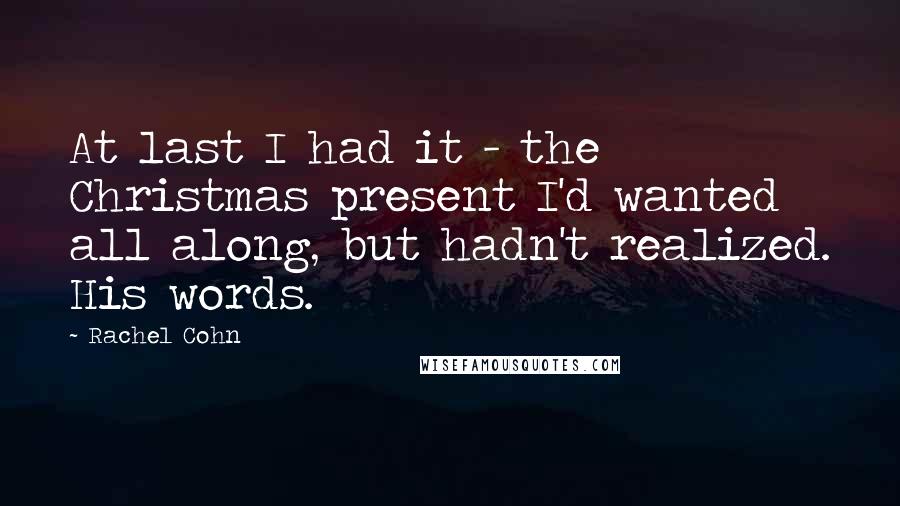 Rachel Cohn Quotes: At last I had it - the Christmas present I'd wanted all along, but hadn't realized. His words.