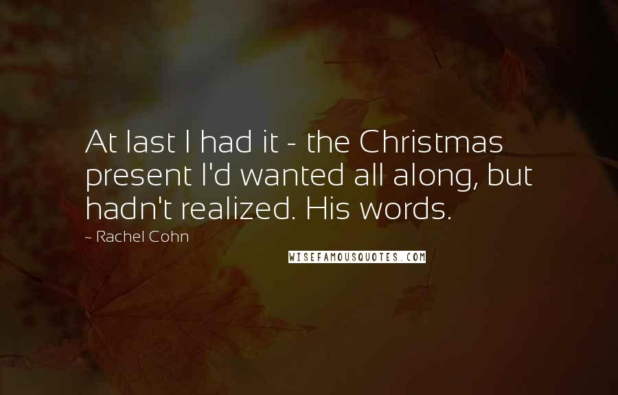 Rachel Cohn Quotes: At last I had it - the Christmas present I'd wanted all along, but hadn't realized. His words.