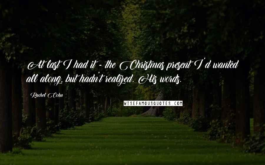 Rachel Cohn Quotes: At last I had it - the Christmas present I'd wanted all along, but hadn't realized. His words.