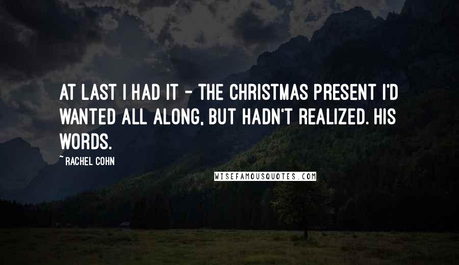 Rachel Cohn Quotes: At last I had it - the Christmas present I'd wanted all along, but hadn't realized. His words.