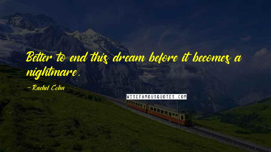 Rachel Cohn Quotes: Better to end this dream before it becomes a nightmare.