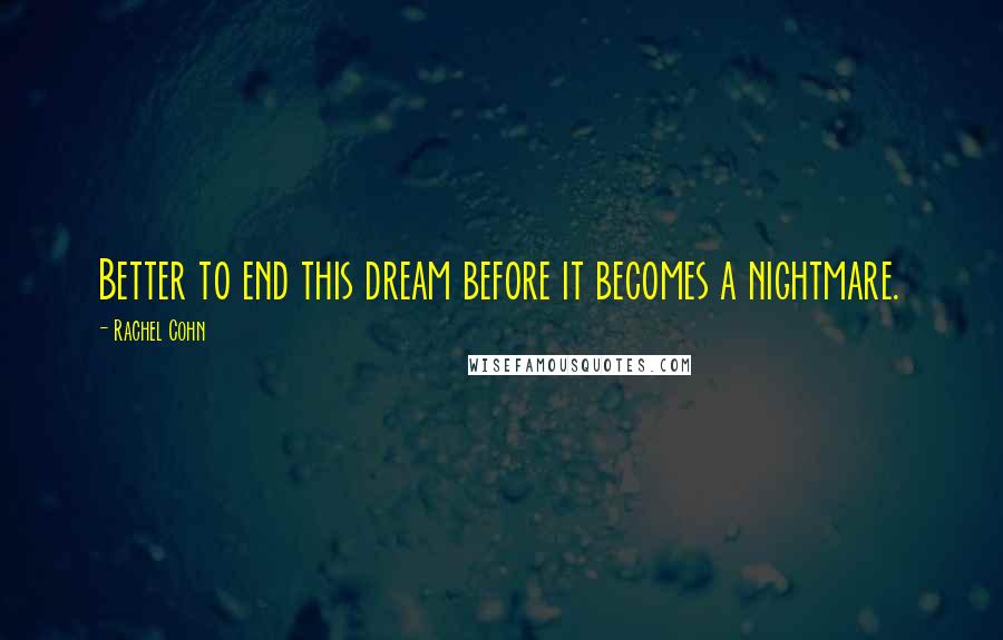 Rachel Cohn Quotes: Better to end this dream before it becomes a nightmare.