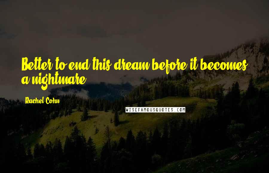 Rachel Cohn Quotes: Better to end this dream before it becomes a nightmare.