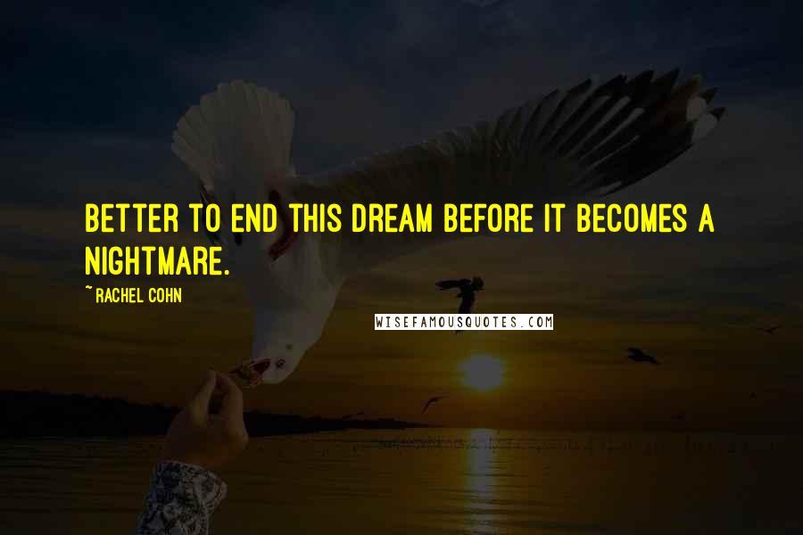 Rachel Cohn Quotes: Better to end this dream before it becomes a nightmare.