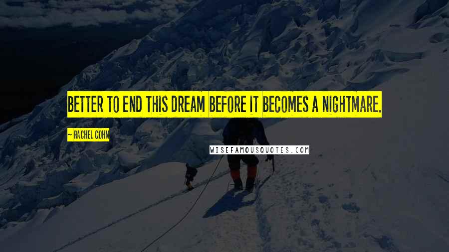 Rachel Cohn Quotes: Better to end this dream before it becomes a nightmare.