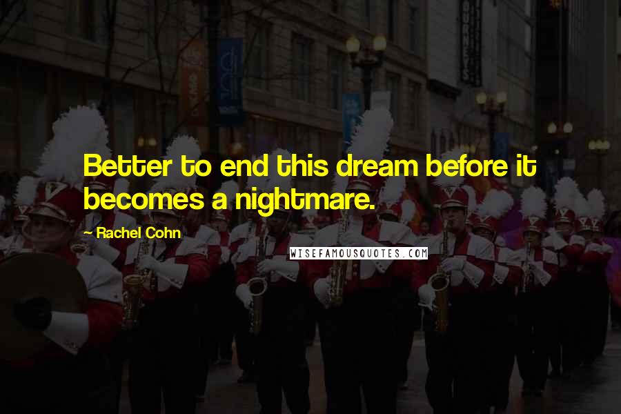 Rachel Cohn Quotes: Better to end this dream before it becomes a nightmare.