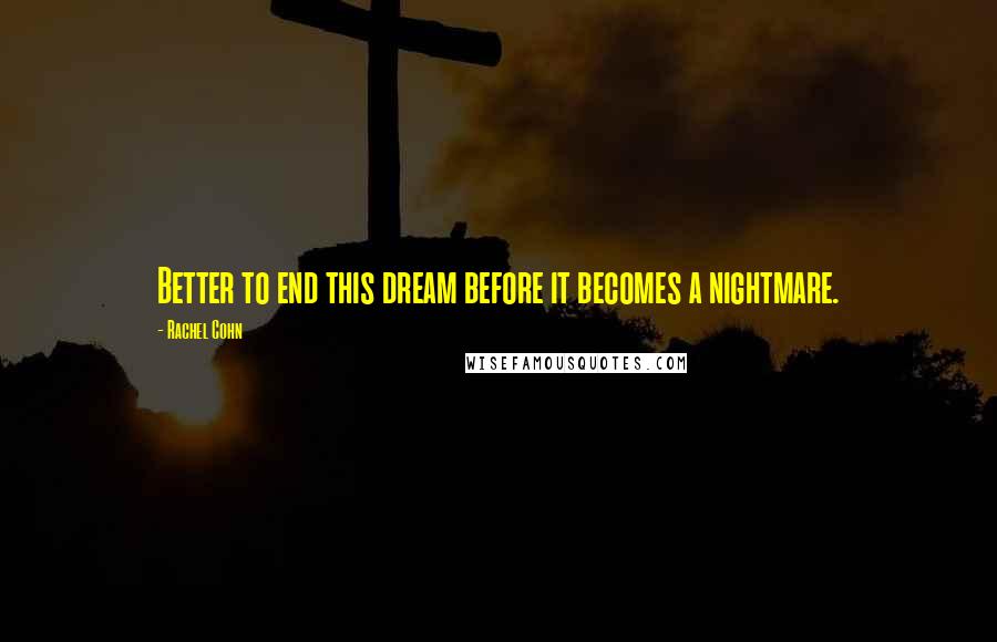 Rachel Cohn Quotes: Better to end this dream before it becomes a nightmare.