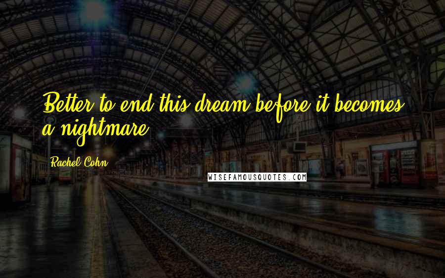 Rachel Cohn Quotes: Better to end this dream before it becomes a nightmare.