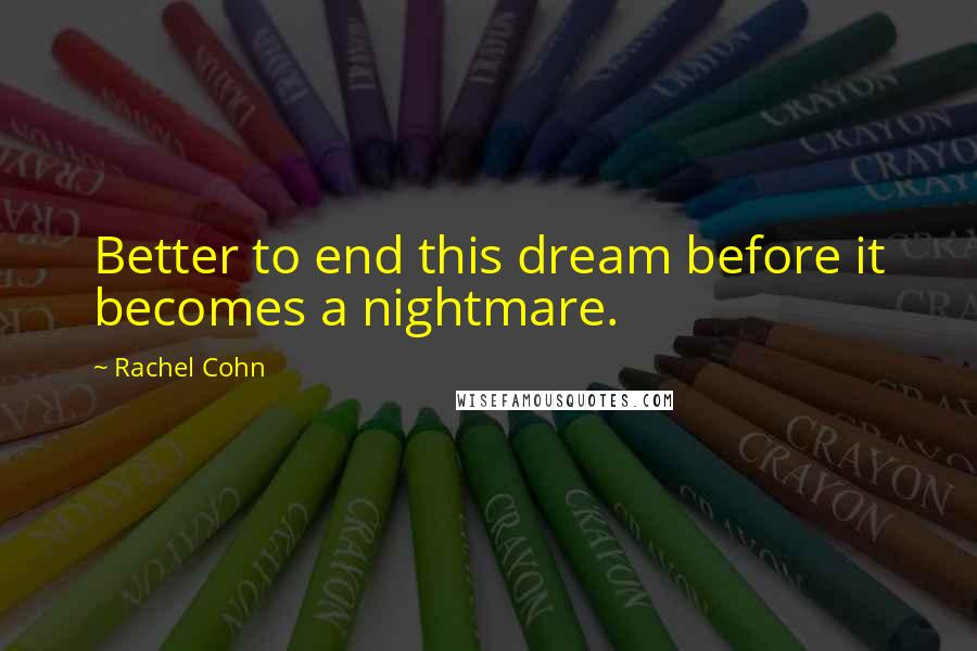 Rachel Cohn Quotes: Better to end this dream before it becomes a nightmare.