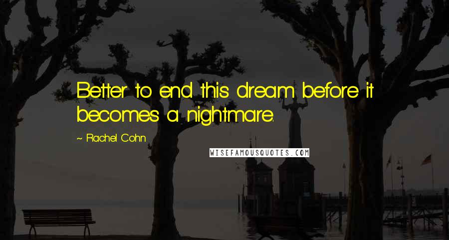 Rachel Cohn Quotes: Better to end this dream before it becomes a nightmare.