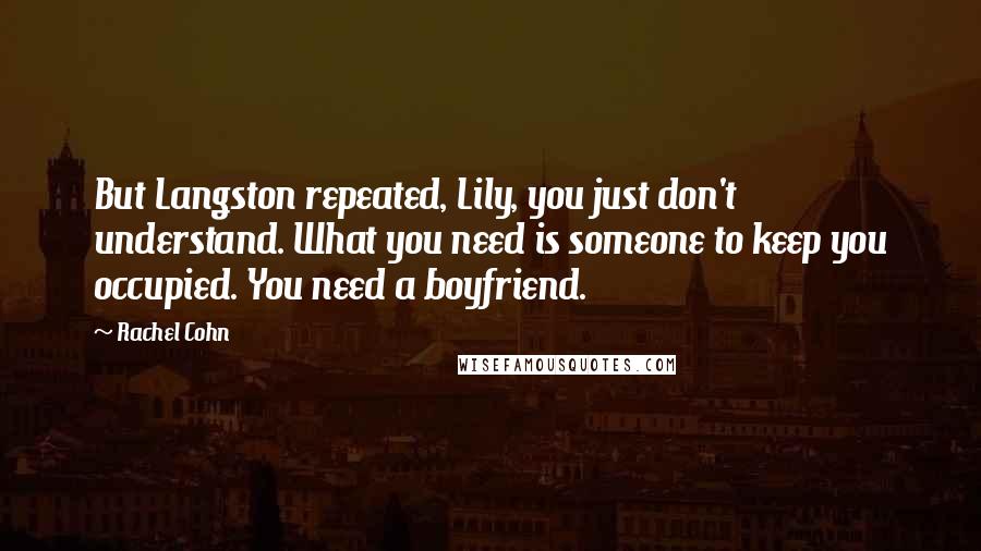 Rachel Cohn Quotes: But Langston repeated, Lily, you just don't understand. What you need is someone to keep you occupied. You need a boyfriend.