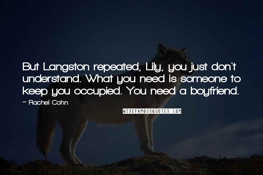 Rachel Cohn Quotes: But Langston repeated, Lily, you just don't understand. What you need is someone to keep you occupied. You need a boyfriend.
