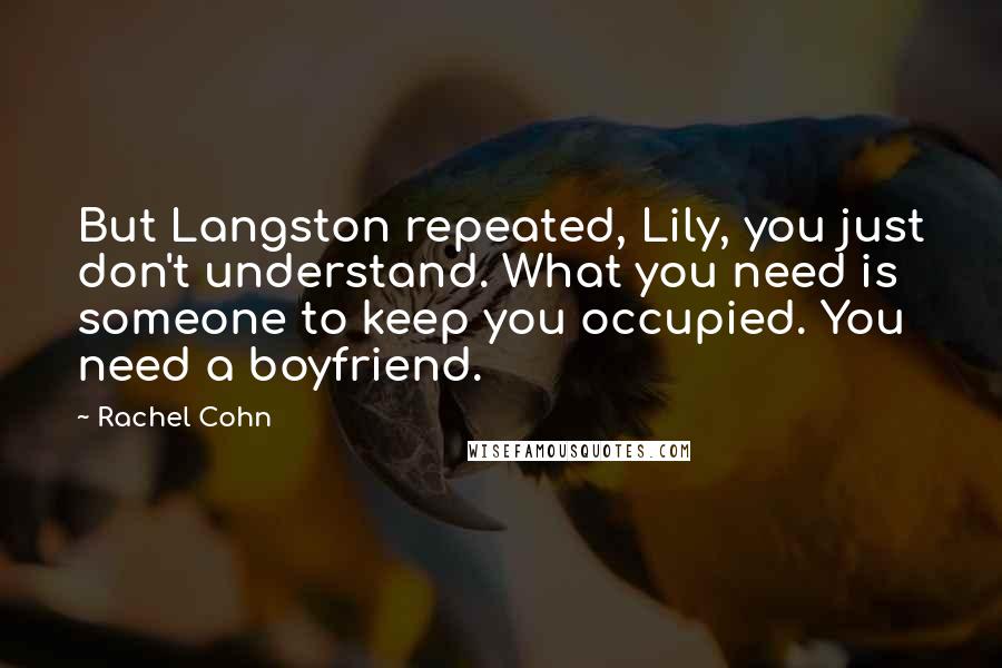 Rachel Cohn Quotes: But Langston repeated, Lily, you just don't understand. What you need is someone to keep you occupied. You need a boyfriend.