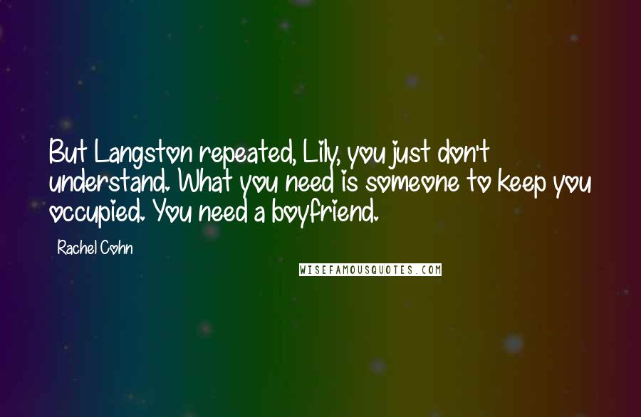 Rachel Cohn Quotes: But Langston repeated, Lily, you just don't understand. What you need is someone to keep you occupied. You need a boyfriend.