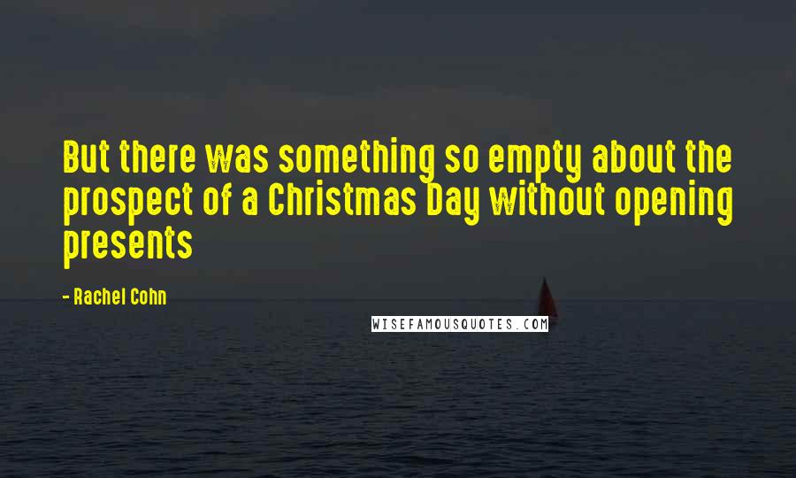 Rachel Cohn Quotes: But there was something so empty about the prospect of a Christmas Day without opening presents