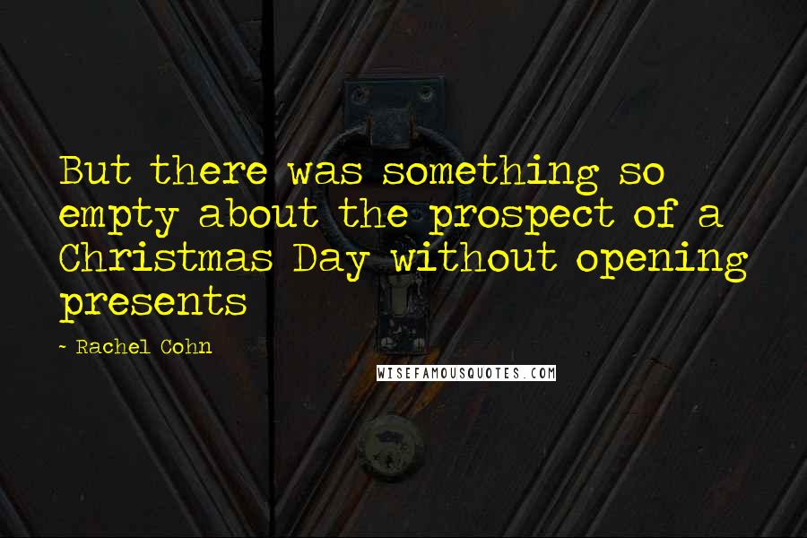 Rachel Cohn Quotes: But there was something so empty about the prospect of a Christmas Day without opening presents