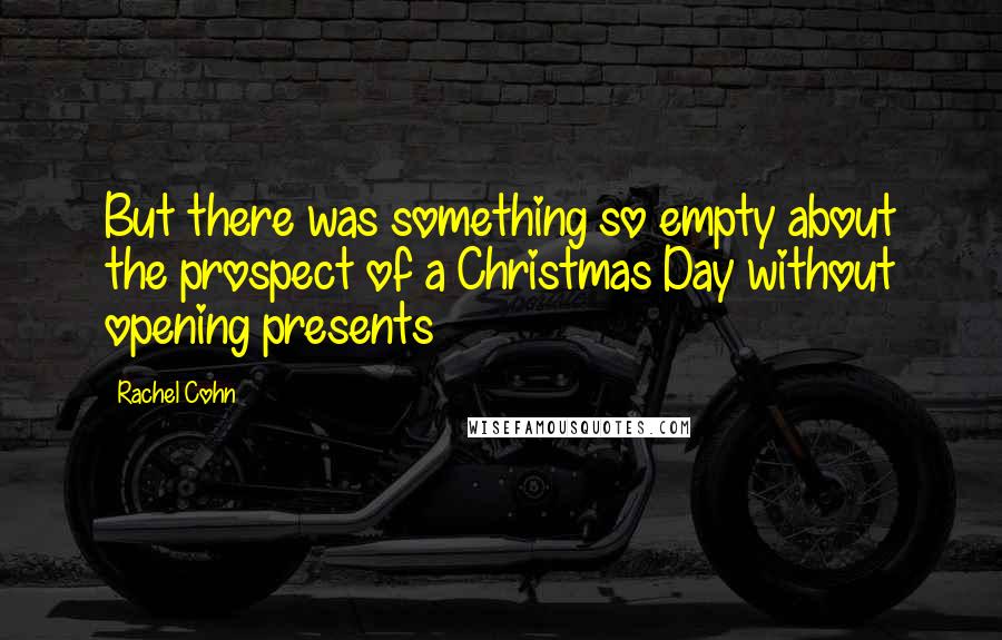 Rachel Cohn Quotes: But there was something so empty about the prospect of a Christmas Day without opening presents