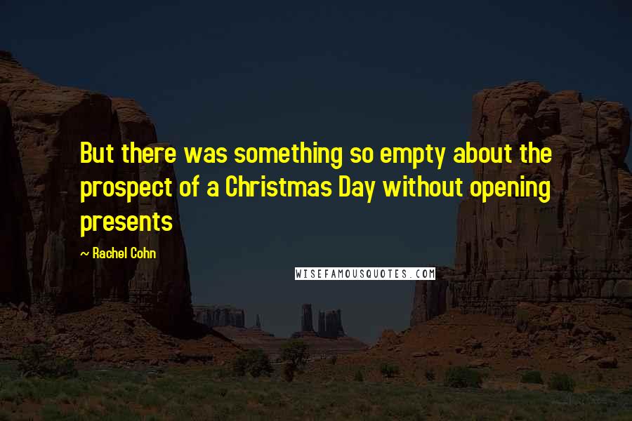 Rachel Cohn Quotes: But there was something so empty about the prospect of a Christmas Day without opening presents