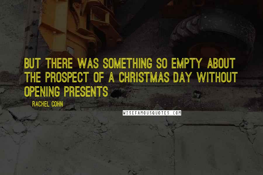 Rachel Cohn Quotes: But there was something so empty about the prospect of a Christmas Day without opening presents