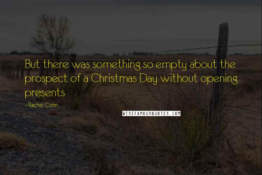 Rachel Cohn Quotes: But there was something so empty about the prospect of a Christmas Day without opening presents