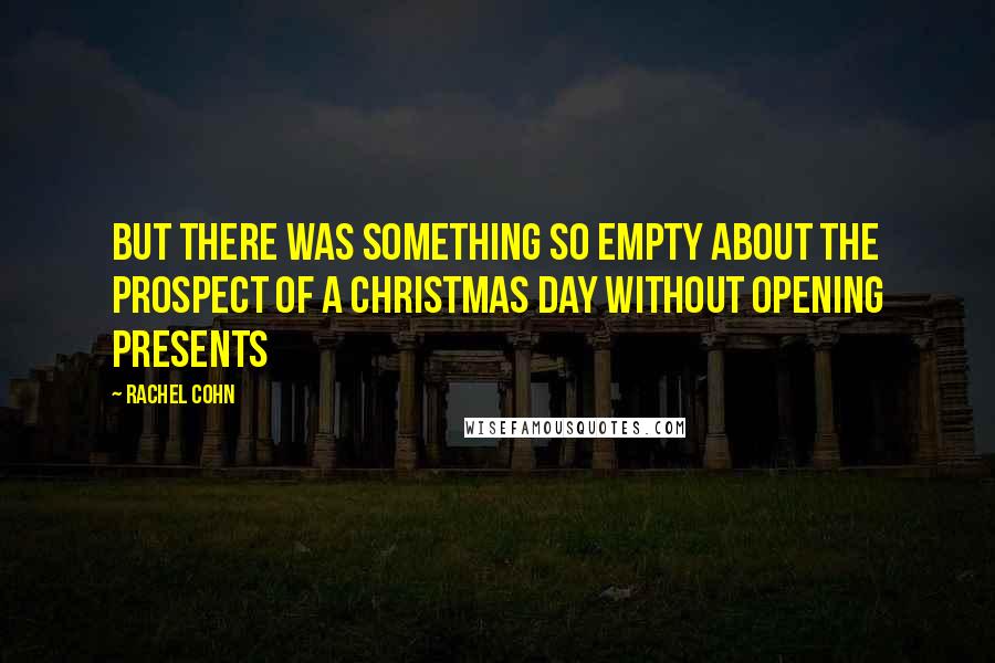 Rachel Cohn Quotes: But there was something so empty about the prospect of a Christmas Day without opening presents