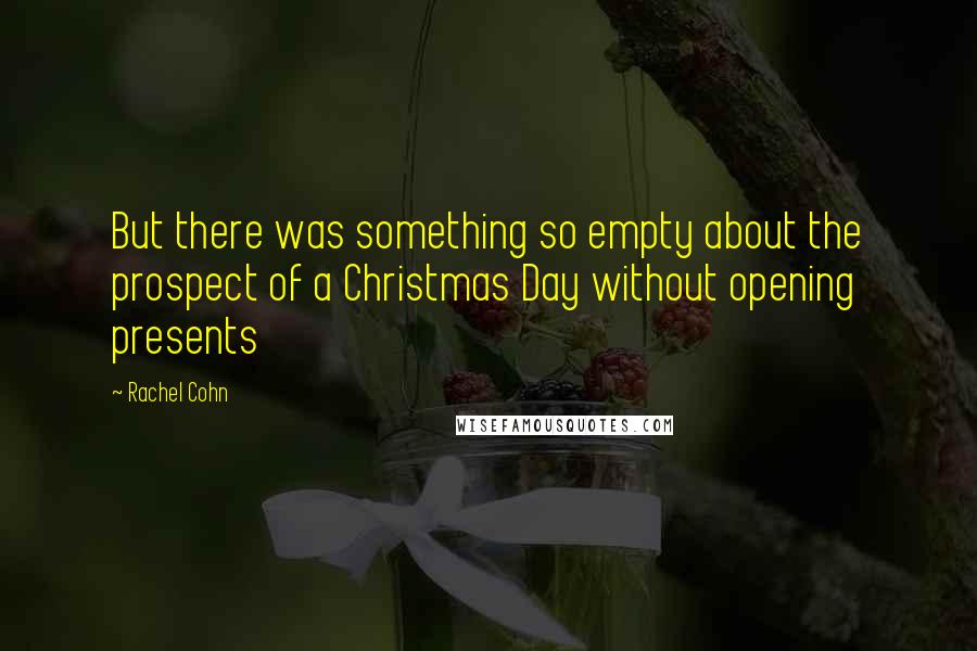 Rachel Cohn Quotes: But there was something so empty about the prospect of a Christmas Day without opening presents