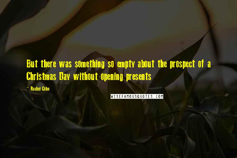 Rachel Cohn Quotes: But there was something so empty about the prospect of a Christmas Day without opening presents