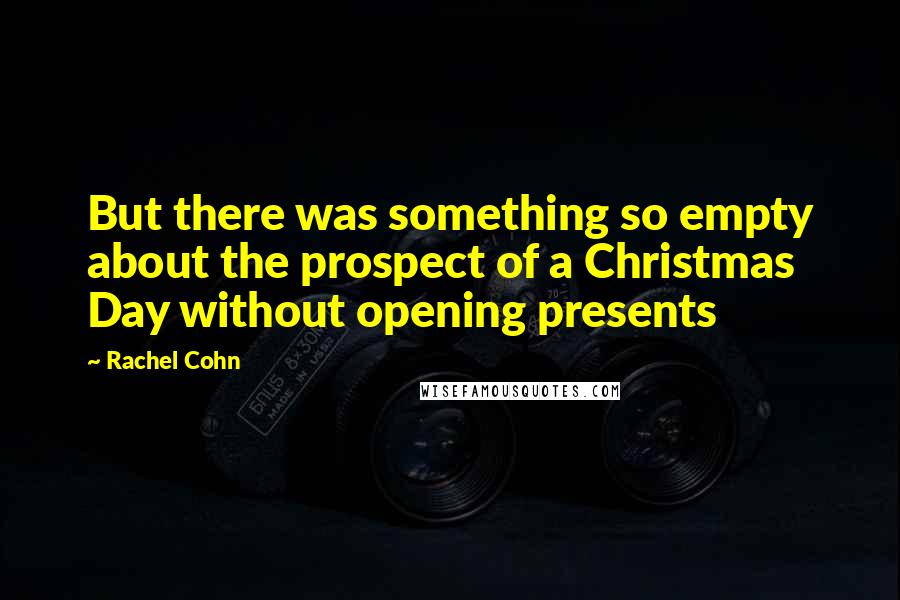 Rachel Cohn Quotes: But there was something so empty about the prospect of a Christmas Day without opening presents