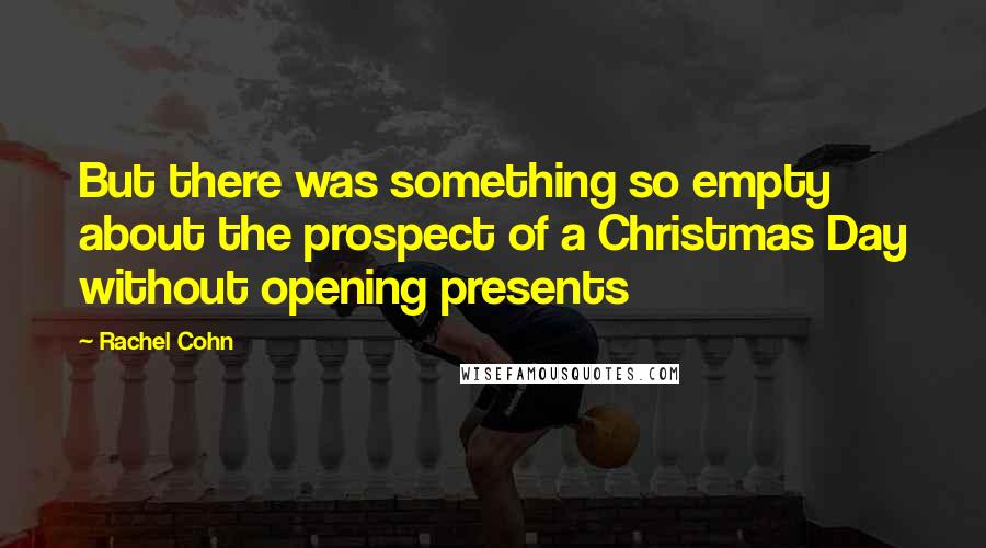 Rachel Cohn Quotes: But there was something so empty about the prospect of a Christmas Day without opening presents