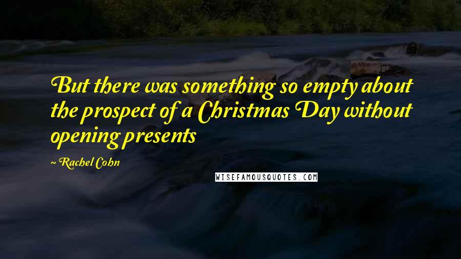 Rachel Cohn Quotes: But there was something so empty about the prospect of a Christmas Day without opening presents