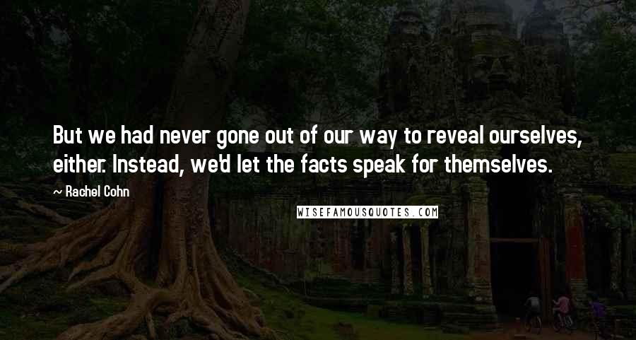 Rachel Cohn Quotes: But we had never gone out of our way to reveal ourselves, either. Instead, we'd let the facts speak for themselves.