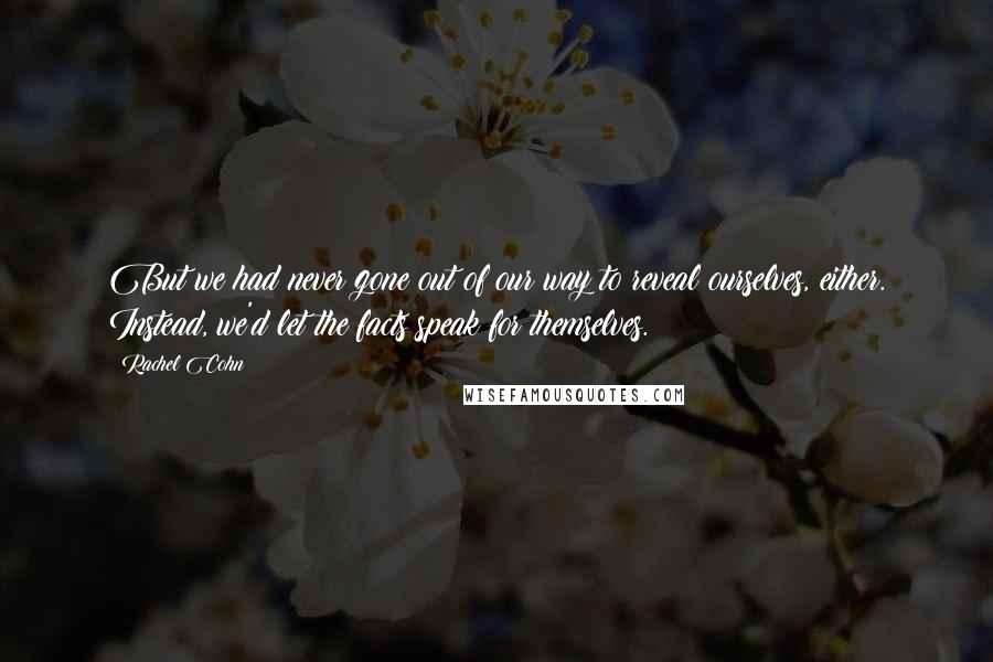 Rachel Cohn Quotes: But we had never gone out of our way to reveal ourselves, either. Instead, we'd let the facts speak for themselves.