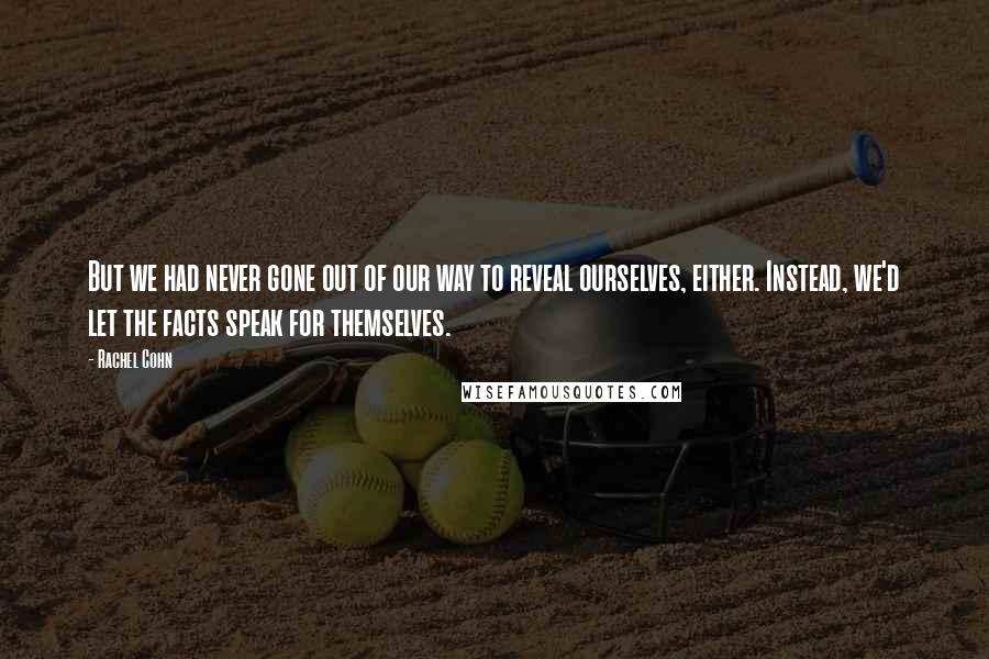 Rachel Cohn Quotes: But we had never gone out of our way to reveal ourselves, either. Instead, we'd let the facts speak for themselves.