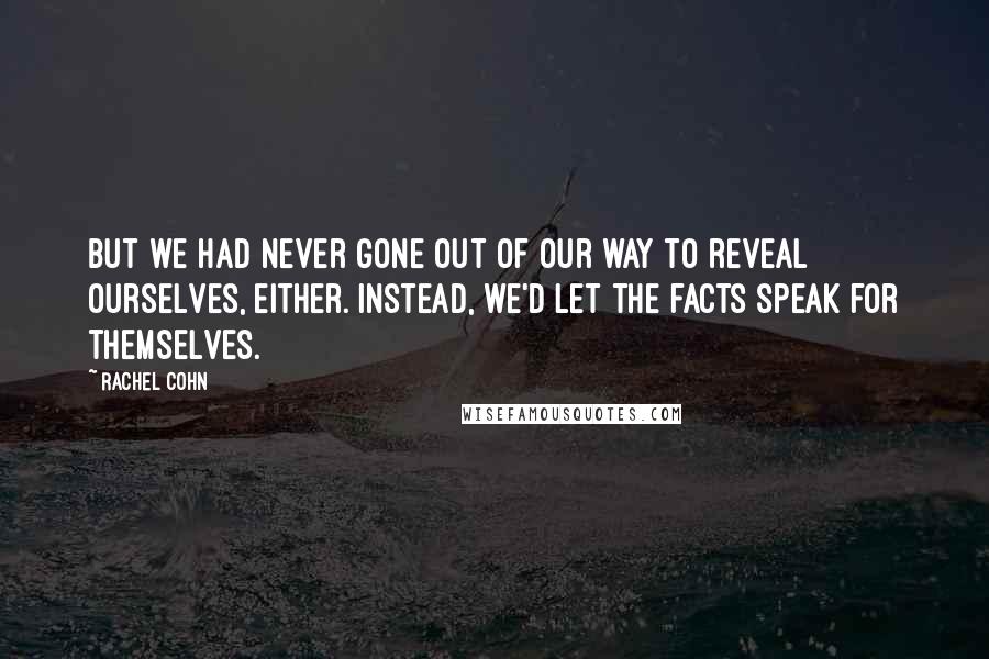 Rachel Cohn Quotes: But we had never gone out of our way to reveal ourselves, either. Instead, we'd let the facts speak for themselves.