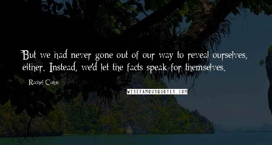 Rachel Cohn Quotes: But we had never gone out of our way to reveal ourselves, either. Instead, we'd let the facts speak for themselves.