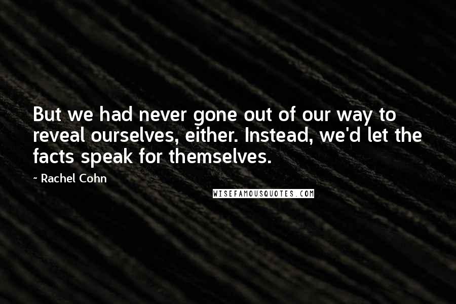 Rachel Cohn Quotes: But we had never gone out of our way to reveal ourselves, either. Instead, we'd let the facts speak for themselves.