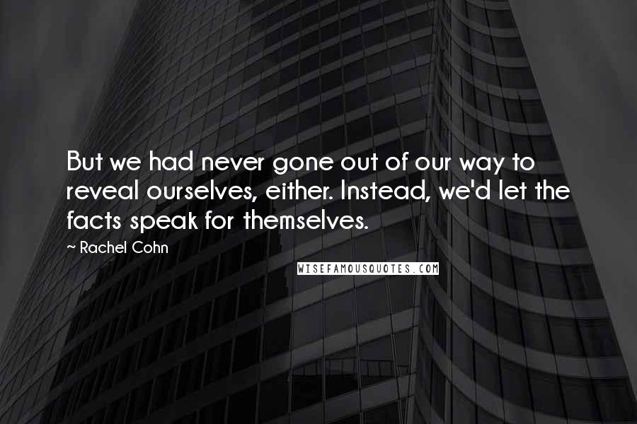 Rachel Cohn Quotes: But we had never gone out of our way to reveal ourselves, either. Instead, we'd let the facts speak for themselves.
