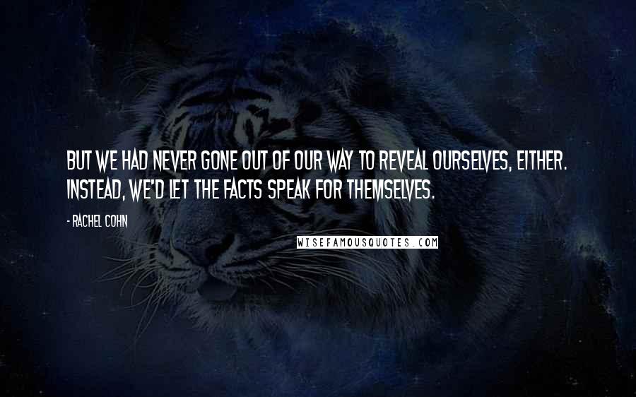 Rachel Cohn Quotes: But we had never gone out of our way to reveal ourselves, either. Instead, we'd let the facts speak for themselves.