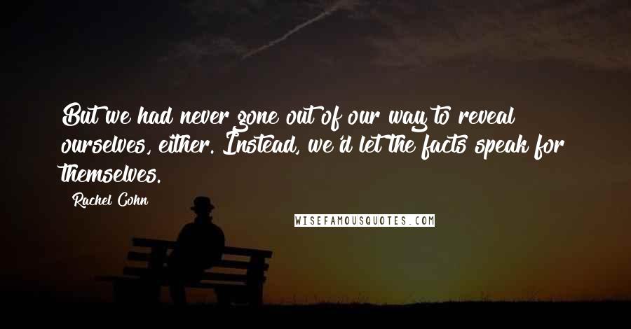 Rachel Cohn Quotes: But we had never gone out of our way to reveal ourselves, either. Instead, we'd let the facts speak for themselves.