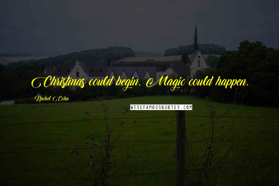 Rachel Cohn Quotes: Christmas could begin. Magic could happen.