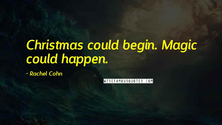 Rachel Cohn Quotes: Christmas could begin. Magic could happen.