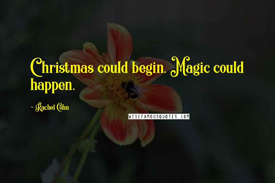 Rachel Cohn Quotes: Christmas could begin. Magic could happen.